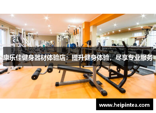 康乐佳健身器材体验店：提升健身体验，尽享专业服务