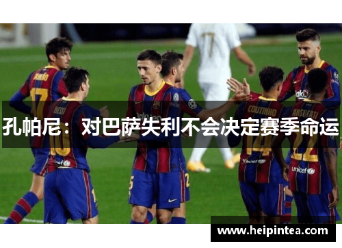 孔帕尼：对巴萨失利不会决定赛季命运