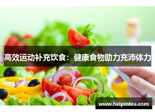 高效运动补充饮食：健康食物助力充沛体力