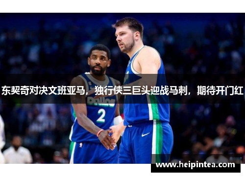 东契奇对决文班亚马，独行侠三巨头迎战马刺，期待开门红