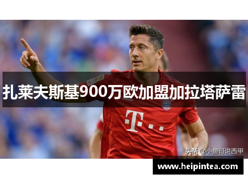 扎莱夫斯基900万欧加盟加拉塔萨雷