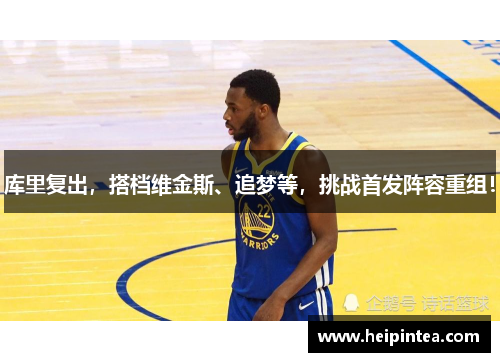 库里复出，搭档维金斯、追梦等，挑战首发阵容重组！