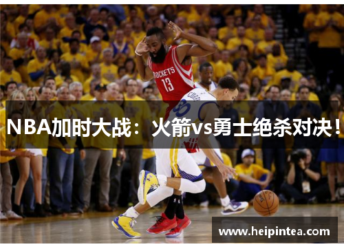 NBA加时大战：火箭vs勇士绝杀对决！