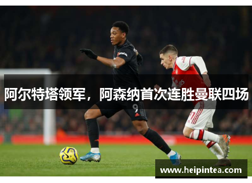阿尔特塔领军，阿森纳首次连胜曼联四场